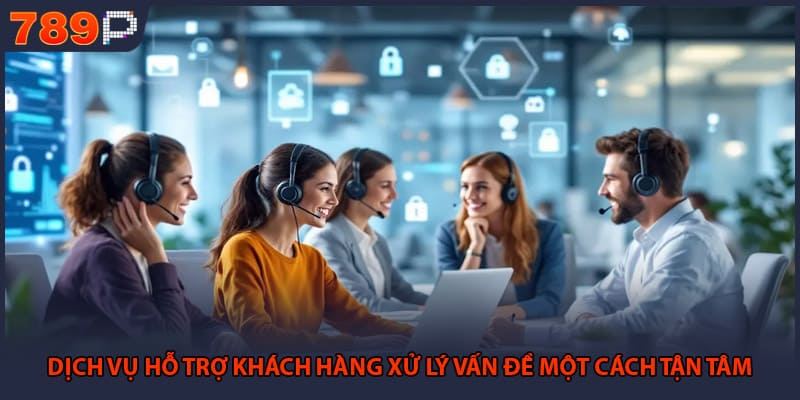 789P 2 Dịch vụ hỗ trợ khách hàng xử lý vấn đề một cách tận tâm